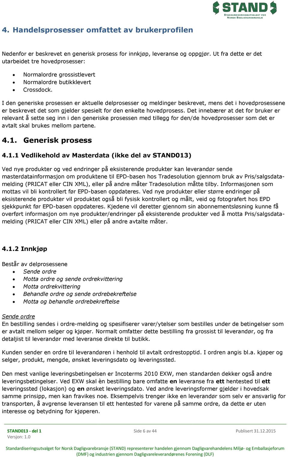 I den generiske prosessen er aktuelle delprosesser og meldinger beskrevet, mens det i hovedprosessene er beskrevet det som gjelder spesielt for den enkelte hovedprosess.