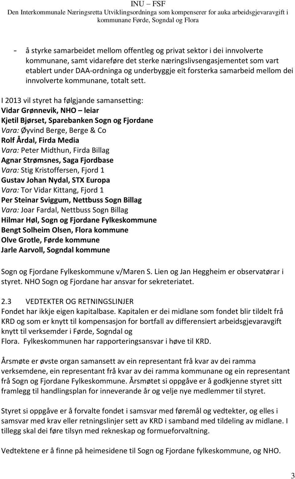 I 2013 vil styret ha følgjande samansetting: Vidar Grønnevik, NHO leiar Kjetil Bjørset, Sparebanken Sogn og Fjordane Vara: Øyvind Berge, Berge & Co Rolf Årdal, Firda Media Vara: Peter Midthun, Firda