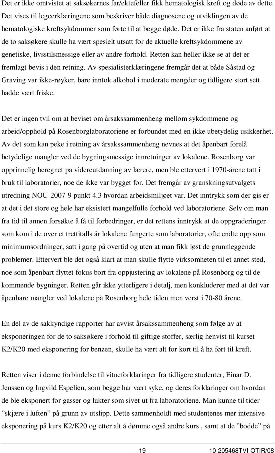 Det er ikke fra staten anført at de to saksøkere skulle ha vært spesielt utsatt for de aktuelle kreftsykdommene av genetiske, livsstilsmessige eller av andre forhold.