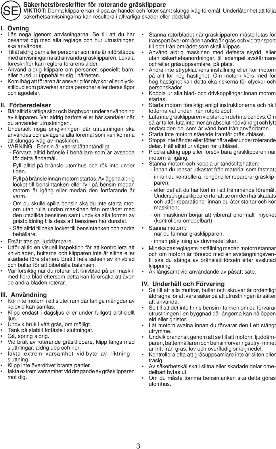 Se till att du har bekantat dig med alla reglage och hur utrustningen ska användas. Tillåt aldrig barn eller personer som inte är införstådda med anvisningarna att använda gräsklipparen.