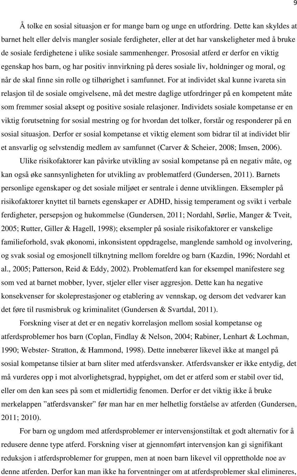 Prososial atferd er derfor en viktig egenskap hos barn, og har positiv innvirkning på deres sosiale liv, holdninger og moral, og når de skal finne sin rolle og tilhørighet i samfunnet.