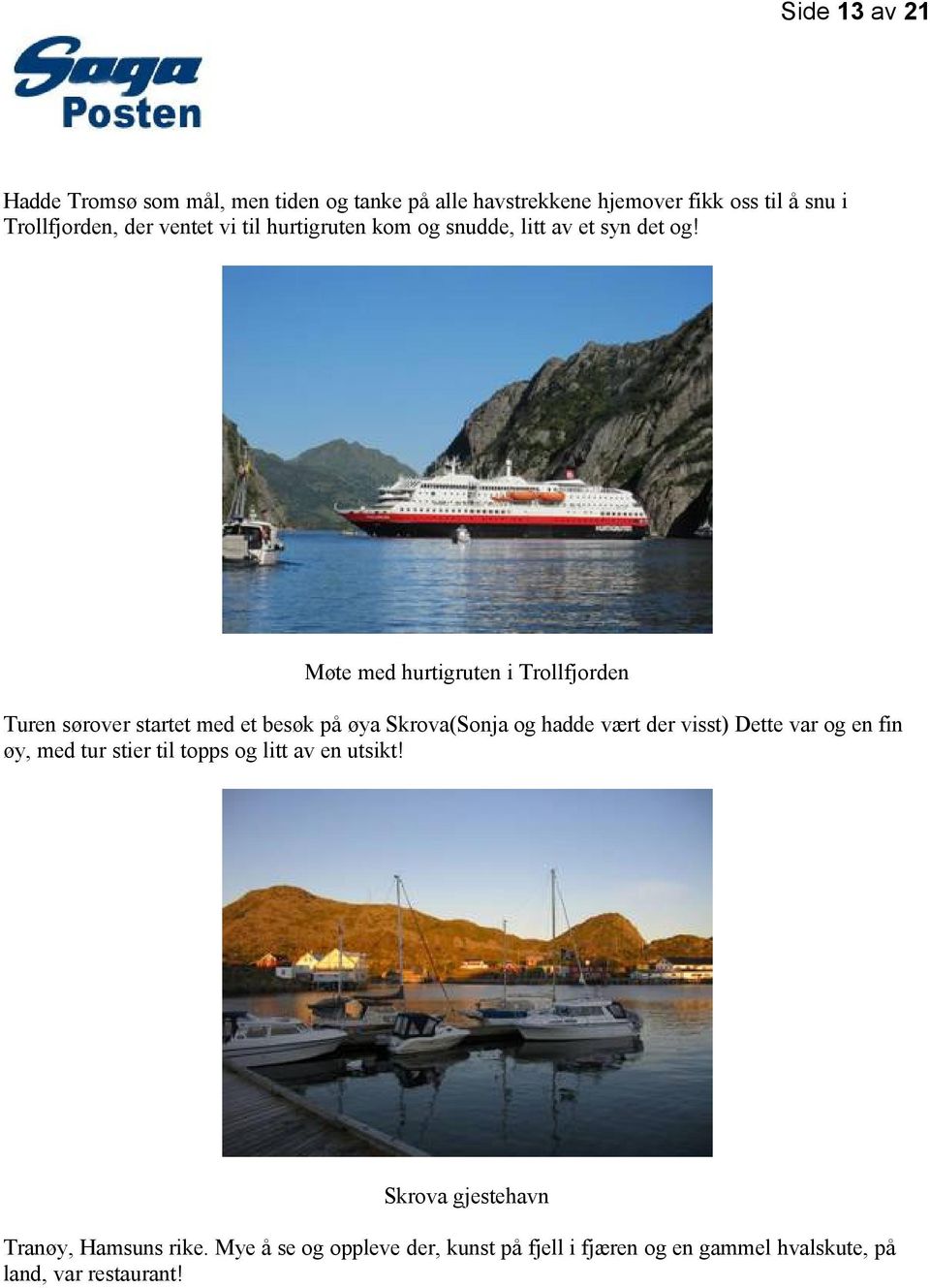 Møte med hurtigruten i Trollfjorden Turen sørover startet med et besøk på øya Skrova(Sonja og hadde vært der visst) Dette var