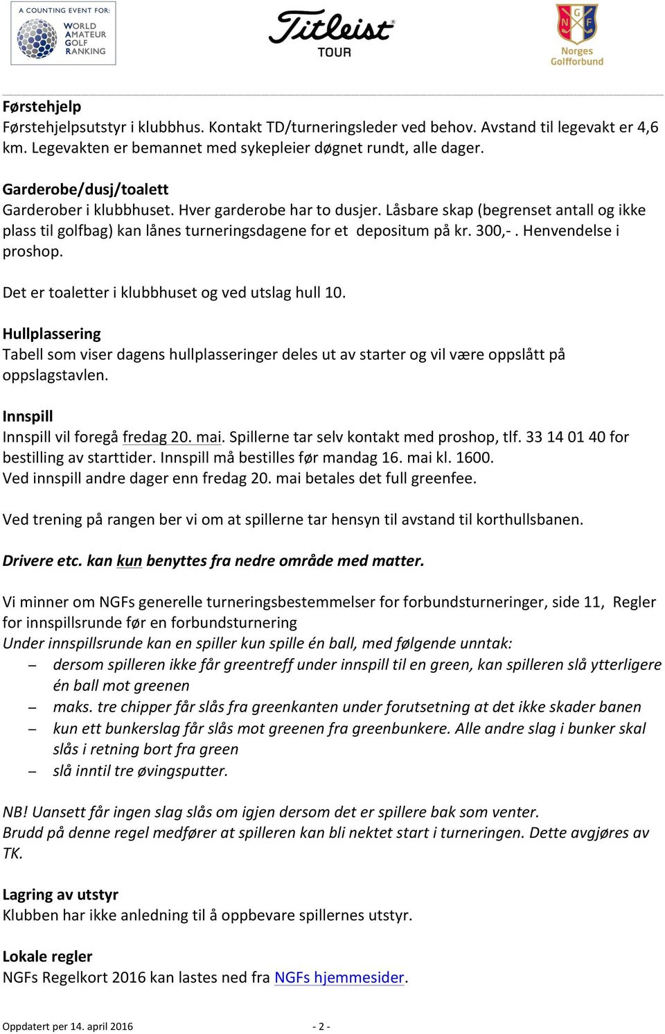 Henvendelse i proshop. Det er toaletter i klubbhuset og ved utslag hull 10. Hullplassering Tabell som viser dagens hullplasseringer deles ut av starter og vil være oppslått på oppslagstavlen.