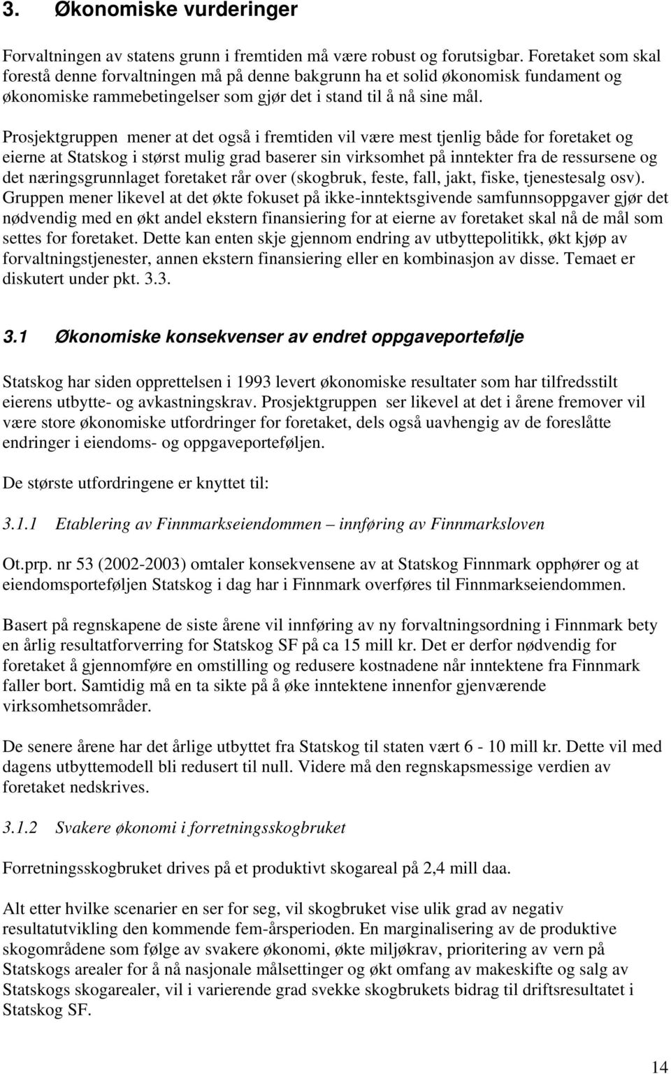 Prosjektgruppen mener at det også i fremtiden vil være mest tjenlig både for foretaket og eierne at Statskog i størst mulig grad baserer sin virksomhet på inntekter fra de ressursene og det