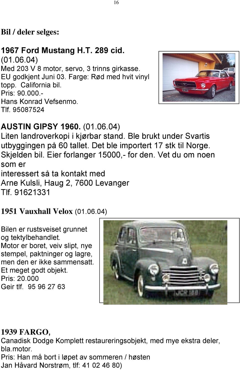 Skjelden bil. Eier forlanger 15000,- for den. Vet du om noen som er interessert så ta kontakt med Arne Kulsli, Haug 2, 7600 Levanger Tlf. 91621331 1951 Vauxhall Velox (01.06.