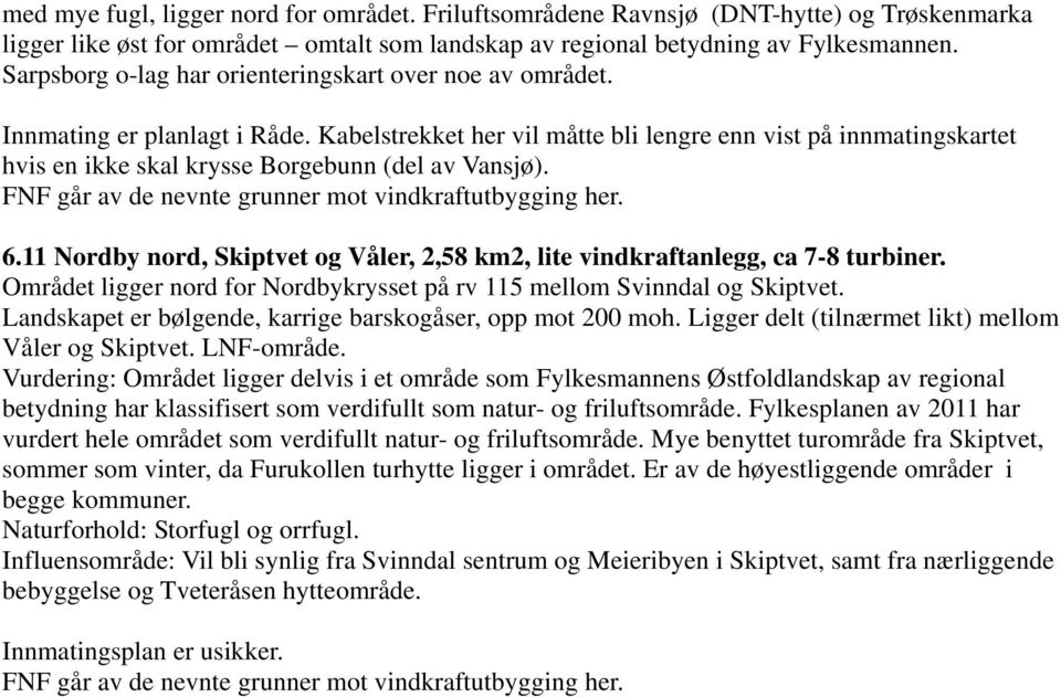 Kabelstrekket her vil måtte bli lengre enn vist på innmatingskartet hvis en ikke skal krysse Borgebunn (del av Vansjø). FNF går av de nevnte grunner mot vindkraftutbygging her. 6.