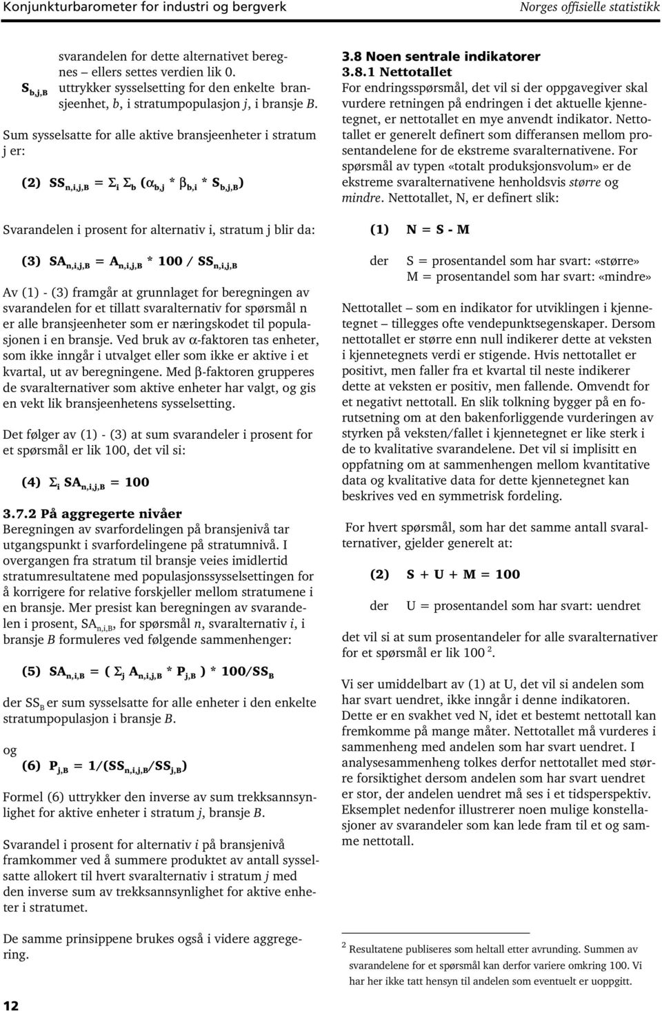 Sum sysselsatte for alle aktive bransjeenheter i stratum j er: (2) SS n,i,j,b = Σ i Σ b (α b,j * β b,i * S b,j,b ) Svarandelen i prosent for alternativ i, stratum j blir da: (3) SA n,i,j,b = A