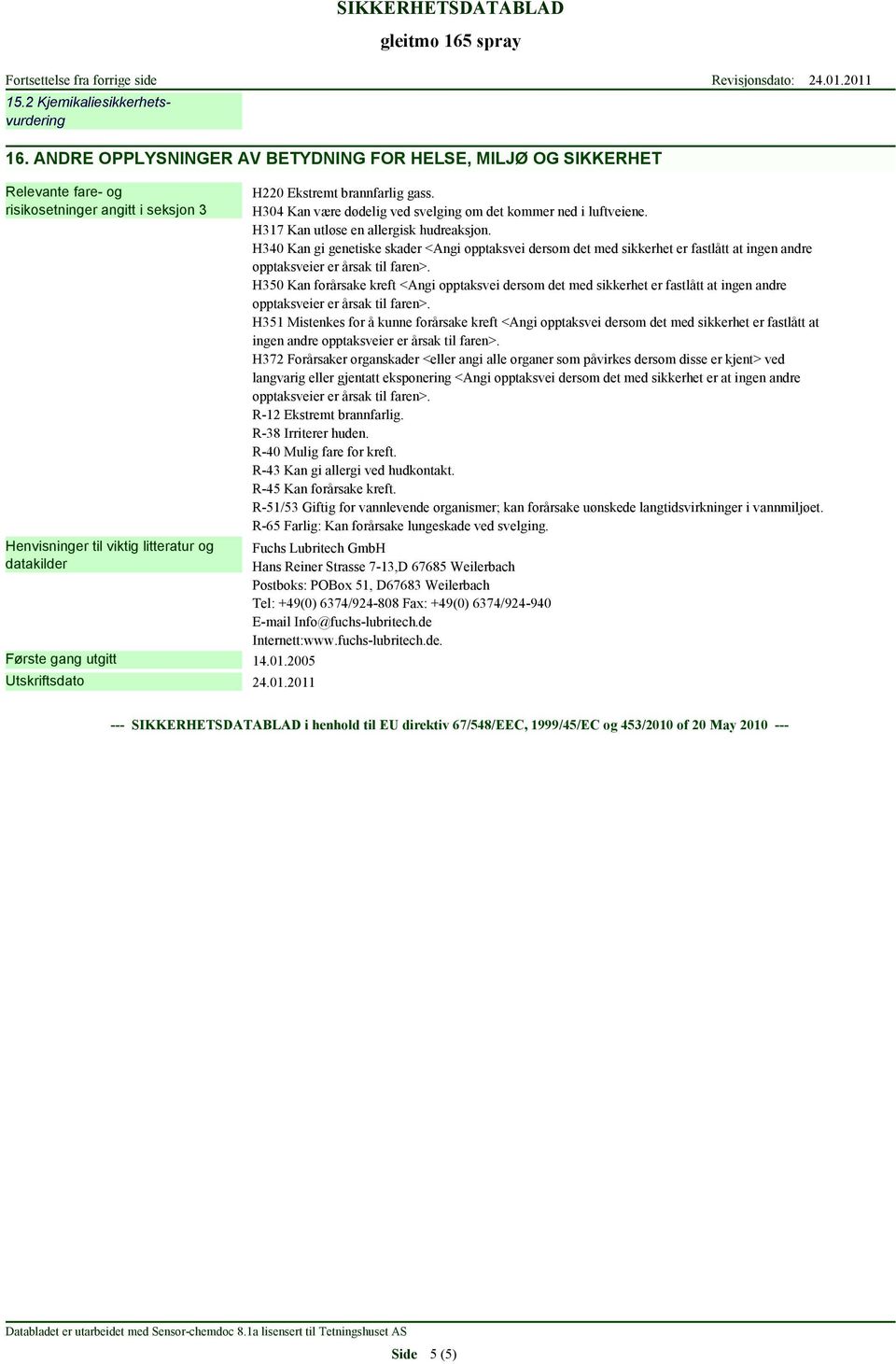 2005 Utskriftsdato 24.01.2011 H220 Ekstremt brannfarlig gass. H304 Kan være dødelig ved svelging om det kommer ned i luftveiene. H317 Kan utløse en allergisk hudreaksjon.