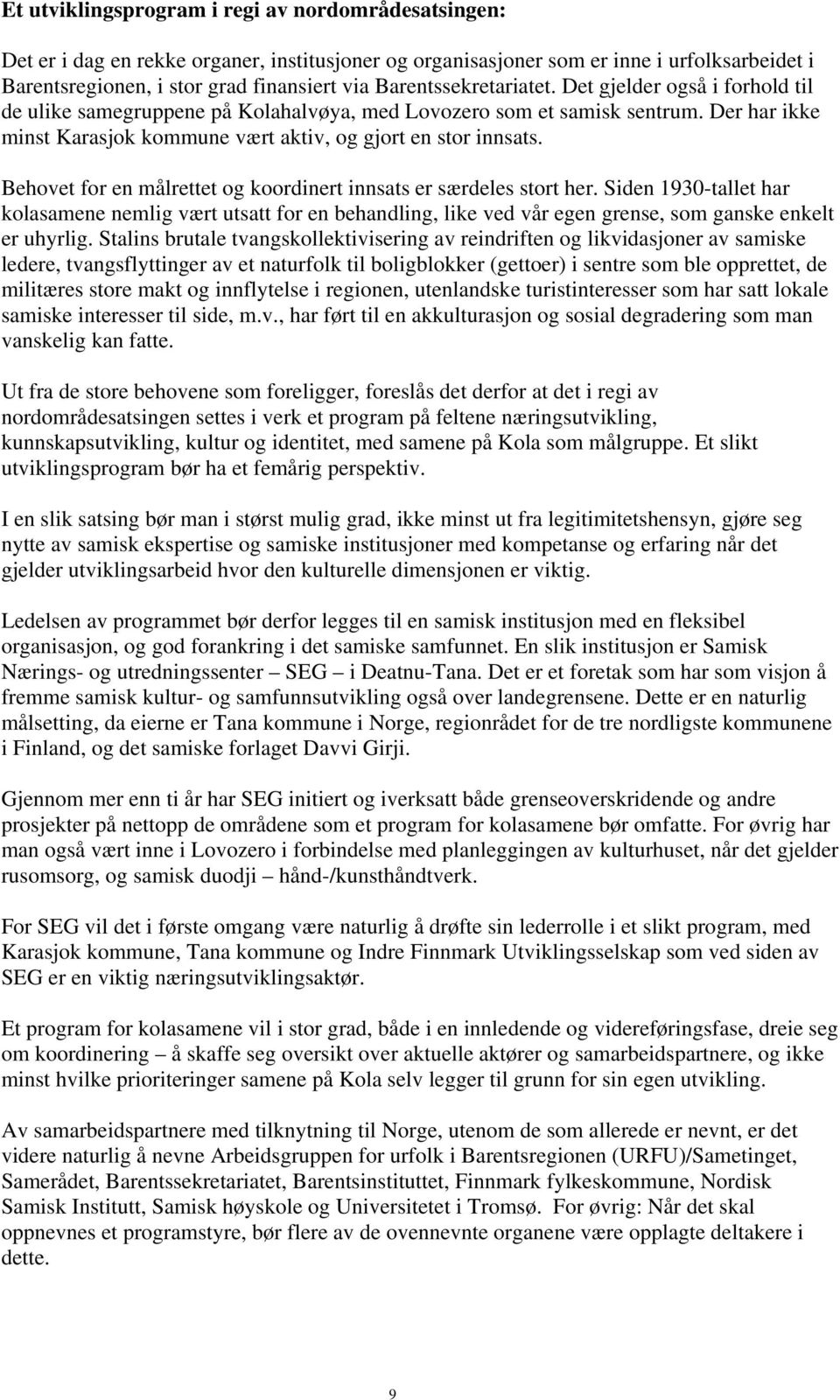 Behovet for en målrettet og koordinert innsats er særdeles stort her. Siden 1930-tallet har kolasamene nemlig vært utsatt for en behandling, like ved vår egen grense, som ganske enkelt er uhyrlig.