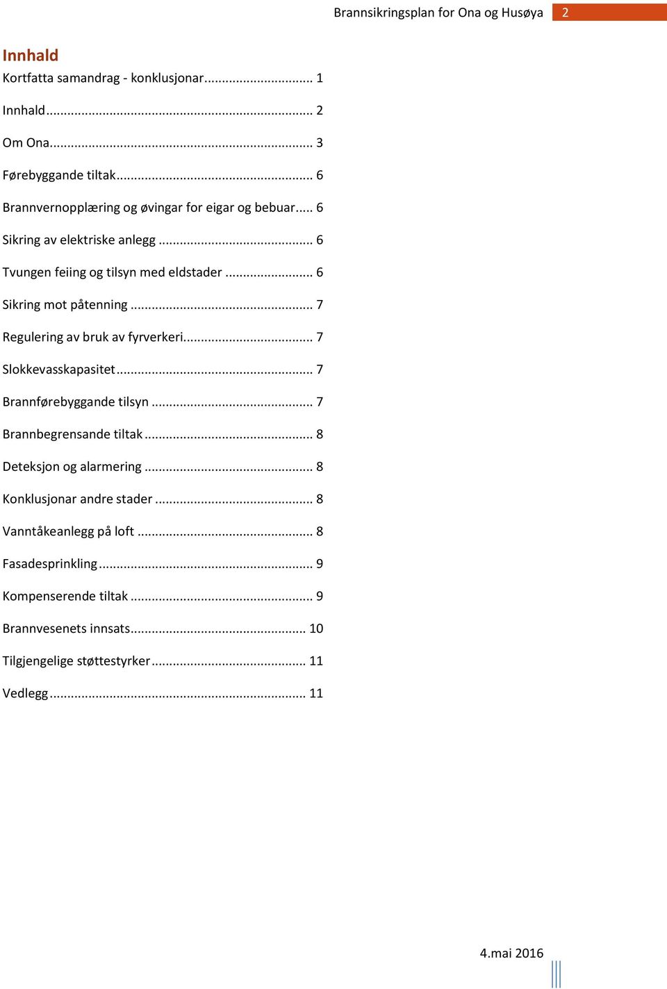 .. 7 Slokkevasskapasitet... 7 Brannførebyggande tilsyn... 7 Brannbegrensande tiltak... 8 Deteksjon og alarmering... 8 Konklusjonar andre stader.