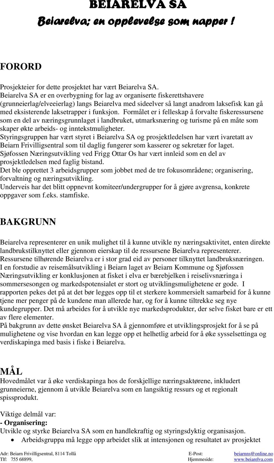 funksjon. Formålet er i felleskap å forvalte fiskeressursene som en del av næringsgrunnlaget i landbruket, utmarksnæring og turisme på en måte som skaper økte arbeids- og inntekstmuligheter.