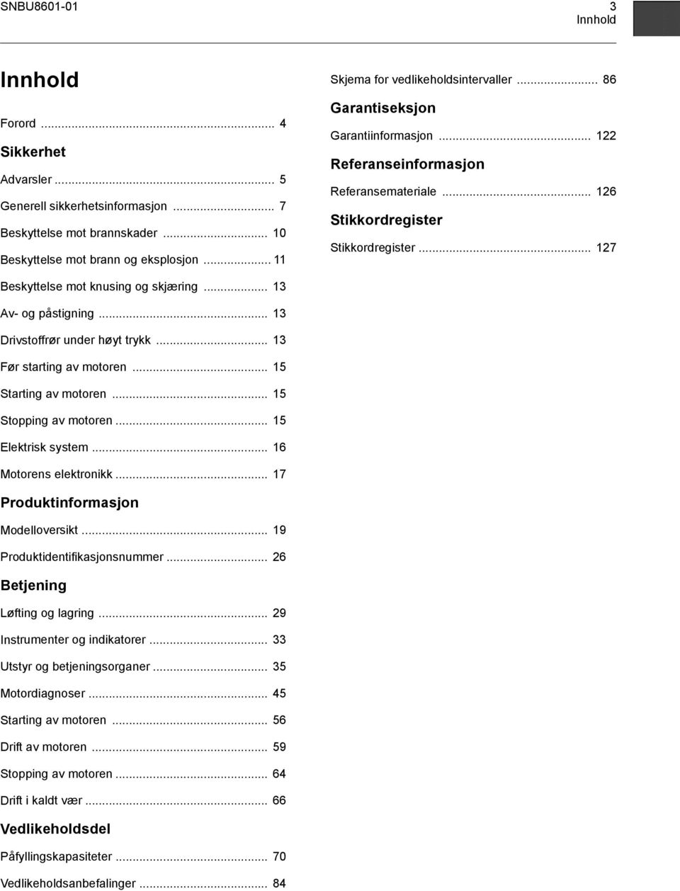 .. 127 Beskyttelse mot knusing og skjæring... 13 Av- og påstigning... 13 Drivstoffrør under høyt trykk... 13 Før starting av motoren... 15 Starting av motoren... 15 Stopping av motoren.