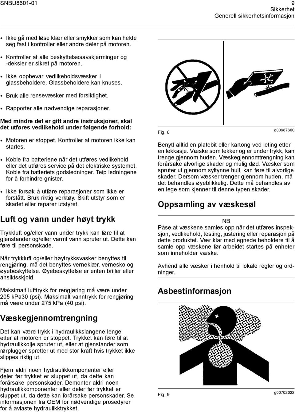 Rapporter alle nødvendige reparasjoner. Med mindre det er gitt andre instruksjoner, skal det utføres vedlikehold under følgende forhold: Motoren er stoppet. Kontroller at motoren ikke kan startes.