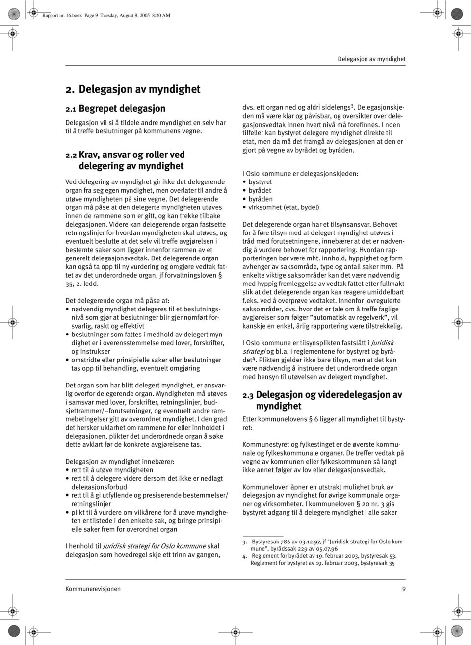 1 Begrepet delegasjon Delegasjon vil si å tildele andre myndighet en selv har til å treffe beslutninger på kommunens vegne. 2.