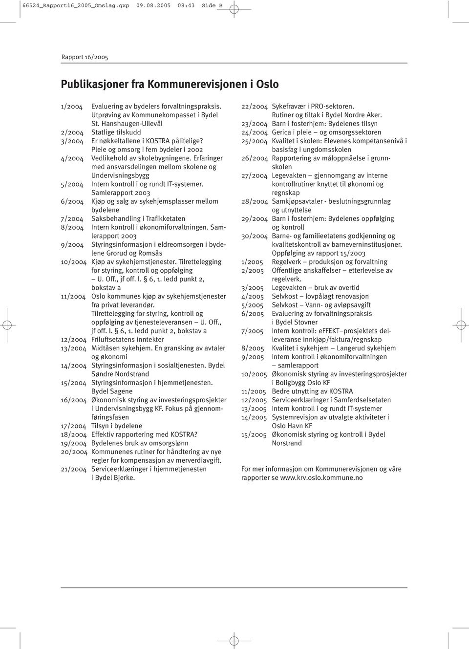 Pleie og omsorg i fem bydeler i 2002 4/2004 Vedlikehold av skolebygningene. Erfaringer med ansvarsdelingen mellom skolene og Undervisningsbygg 5/2004 Intern kontroll i og rundt IT-systemer.