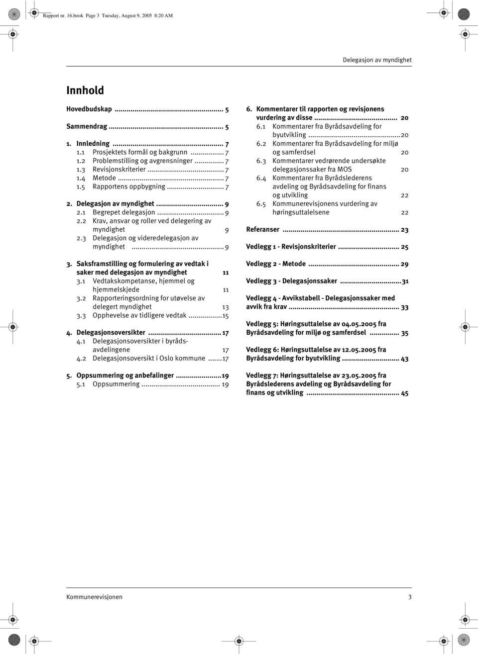 3 Delegasjon og videredelegasjon av myndighet... 9 3. Saksframstilling og formulering av vedtak i saker med delegasjon av myndighet 11 3.1 Vedtakskompetanse, hjemmel og hjemmelskjede 11 3.