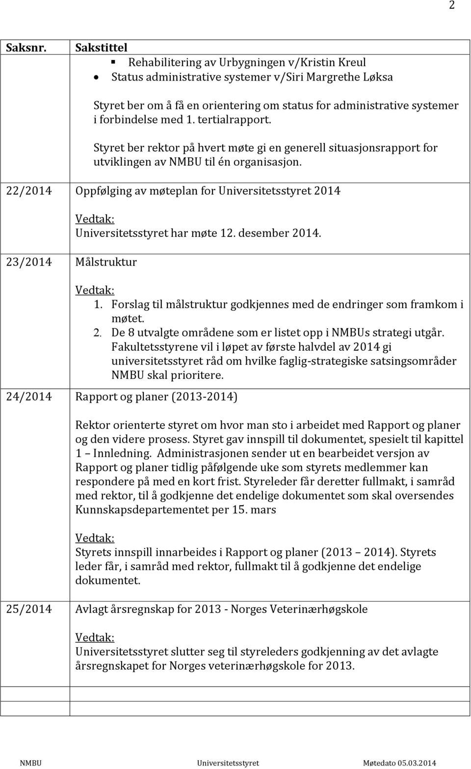 med 1. tertialrapport. Styret ber rektor på hvert møte gi en generell situasjonsrapport for utviklingen av NMBU til én organisasjon.