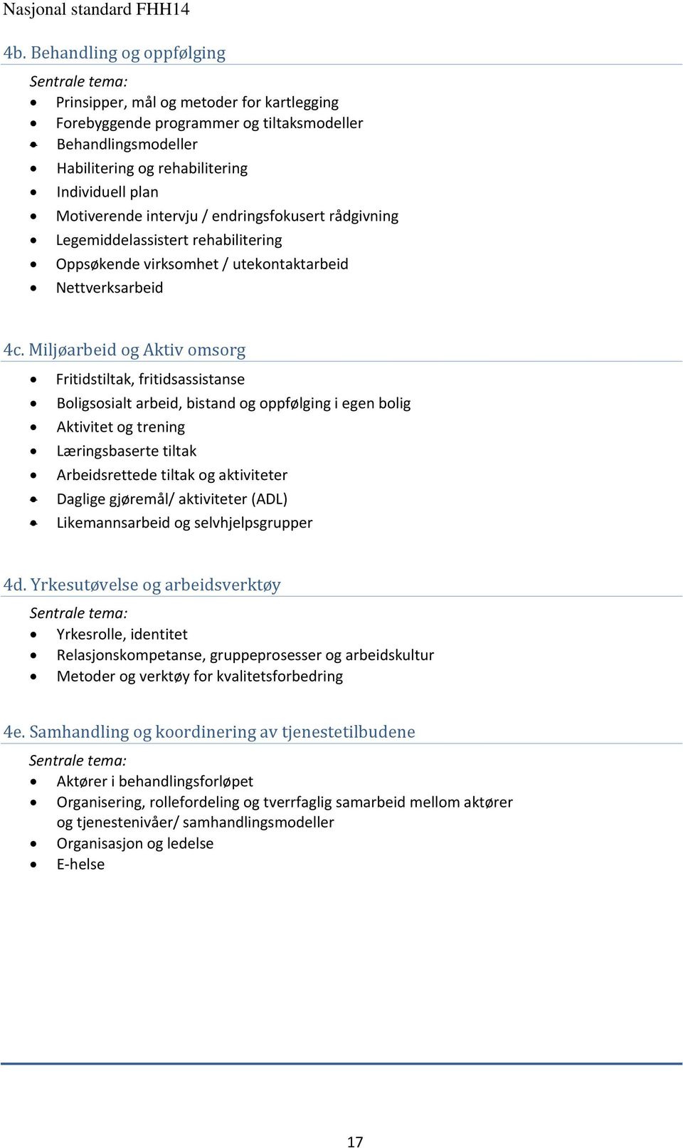 Miljøarbeid og Aktiv omsorg Fritidstiltak, fritidsassistanse Boligsosialt arbeid, bistand og oppfølging i egen bolig Aktivitet og trening Læringsbaserte tiltak Arbeidsrettede tiltak og aktiviteter