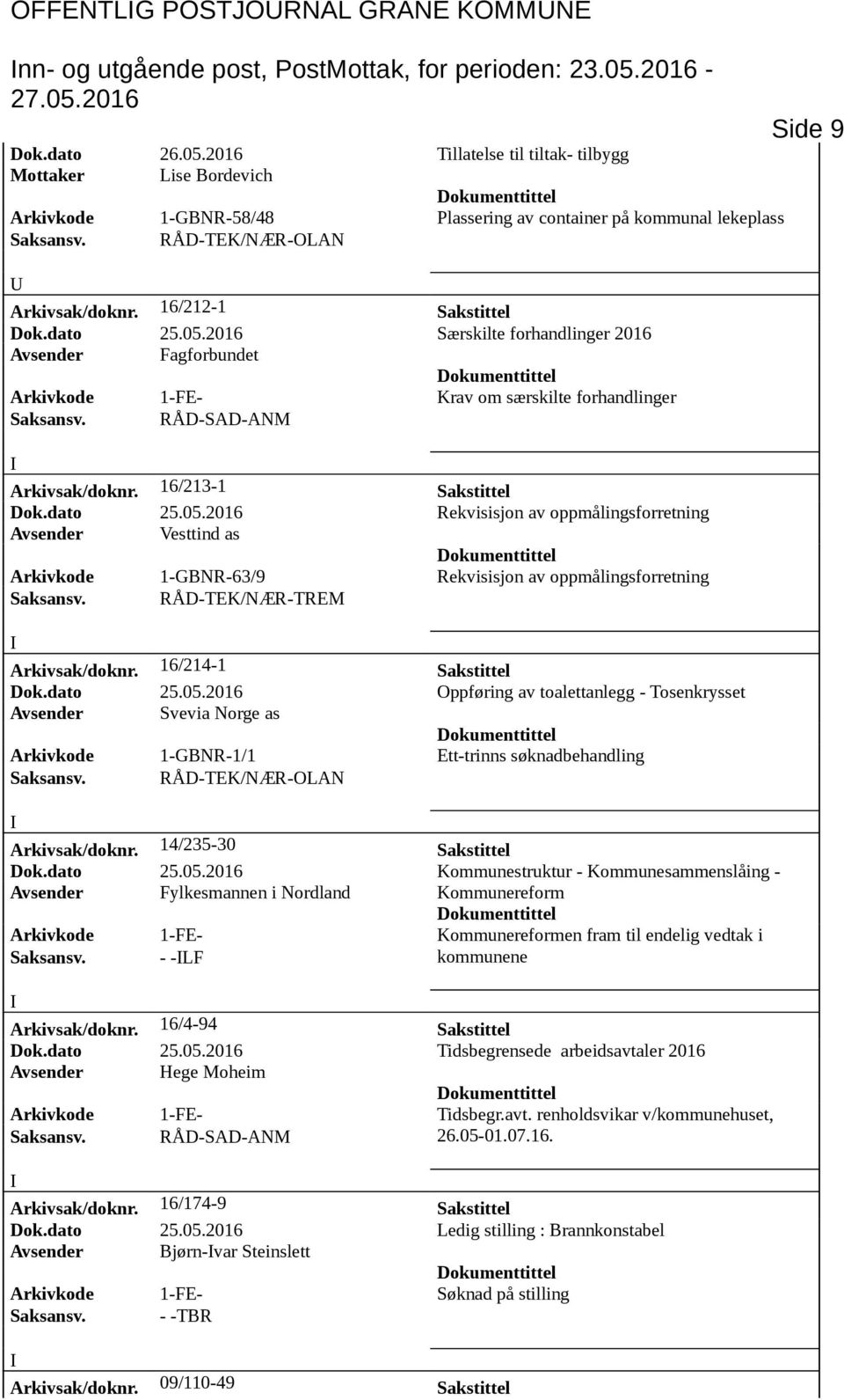 16/212-1 Sakstittel Dok.dato 25.05.2016 Særskilte forhandlinger 2016 Avsender Fagforbundet Arkivkode 1-FE- Krav om særskilte forhandlinger Arkivsak/doknr. 16/213-1 Sakstittel Dok.dato 25.05.2016 Rekvisisjon av oppmålingsforretning Avsender Vesttind as Arkivkode 1-GBNR-63/9 Rekvisisjon av oppmålingsforretning Saksansv.