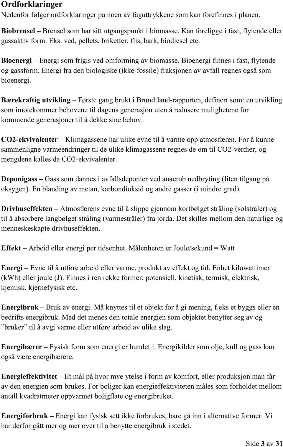 Bioenergi finnes i fast, flytende og gassform. Energi fra den biologiske (ikke-fossile) fraksjonen av avfall regnes også som bioenergi.