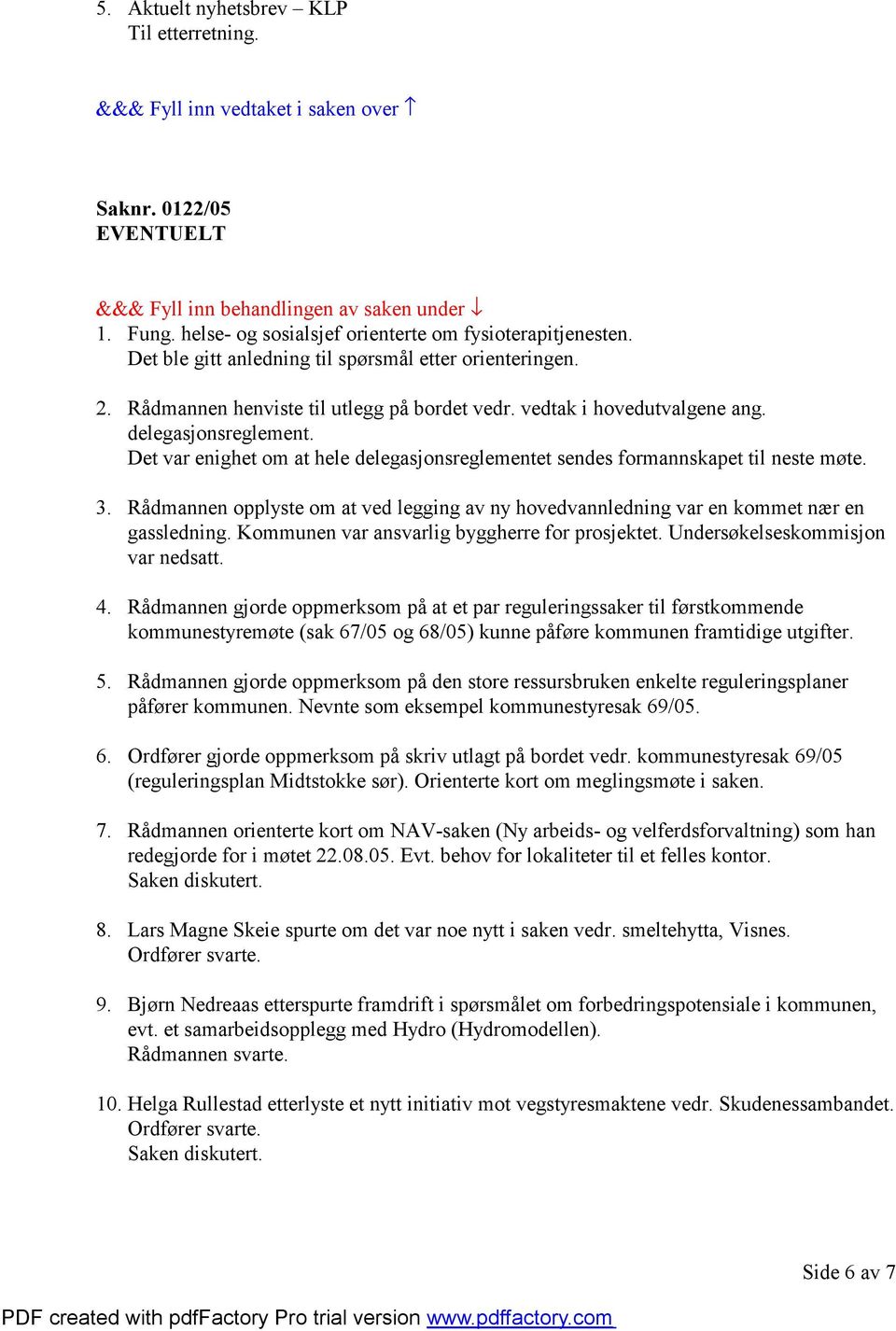 Rådmannen opplyste om at ved legging av ny hovedvannledning var en kommet nær en gassledning. Kommunen var ansvarlig byggherre for prosjektet. Undersøkelseskommisjon var nedsatt. 4.