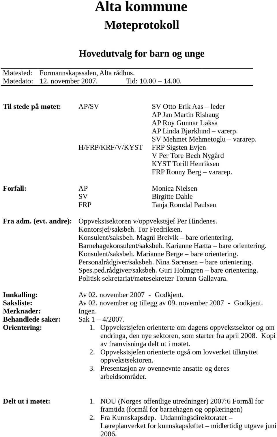 H/FRP/KRF/V/KYST FRP Sigsten Evjen V Per Tore Bech Nygård KYST Torill Henriksen FRP Ronny Berg vararep. Forfall: AP Monica Nielsen SV Birgitte Dahle FRP Tanja Romdal Paulsen Fra adm. (evt.