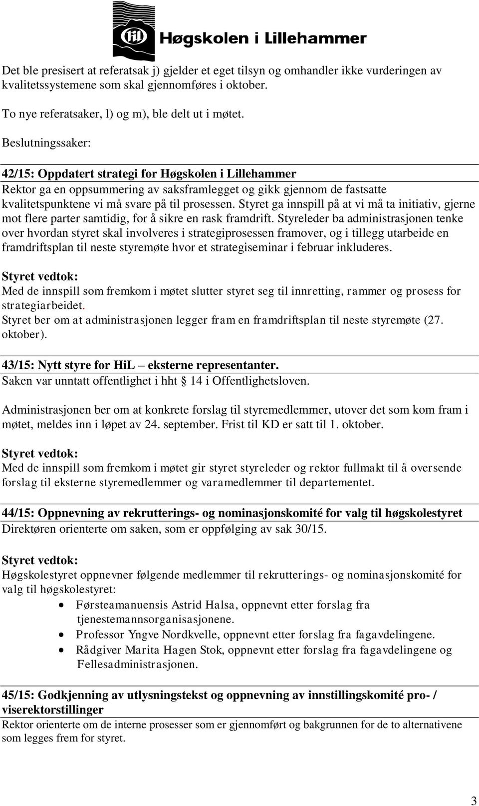 Styret ga innspill på at vi må ta initiativ, gjerne mot flere parter samtidig, for å sikre en rask framdrift.