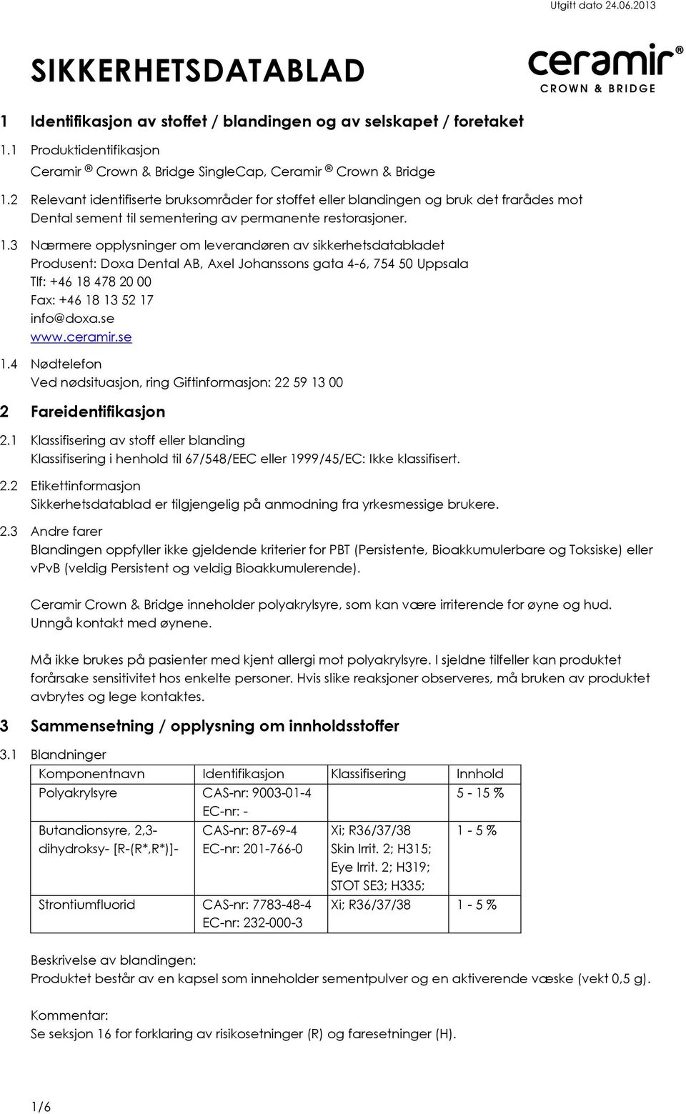 3 Nærmere opplysninger om leverandøren av sikkerhetsdatabladet Produsent: Doxa Dental AB, Axel Johanssons gata 4-6, 754 50 Uppsala Tlf: +46 18 478 20 00 Fax: +46 18 13 52 17 info@doxa.se www.ceramir.