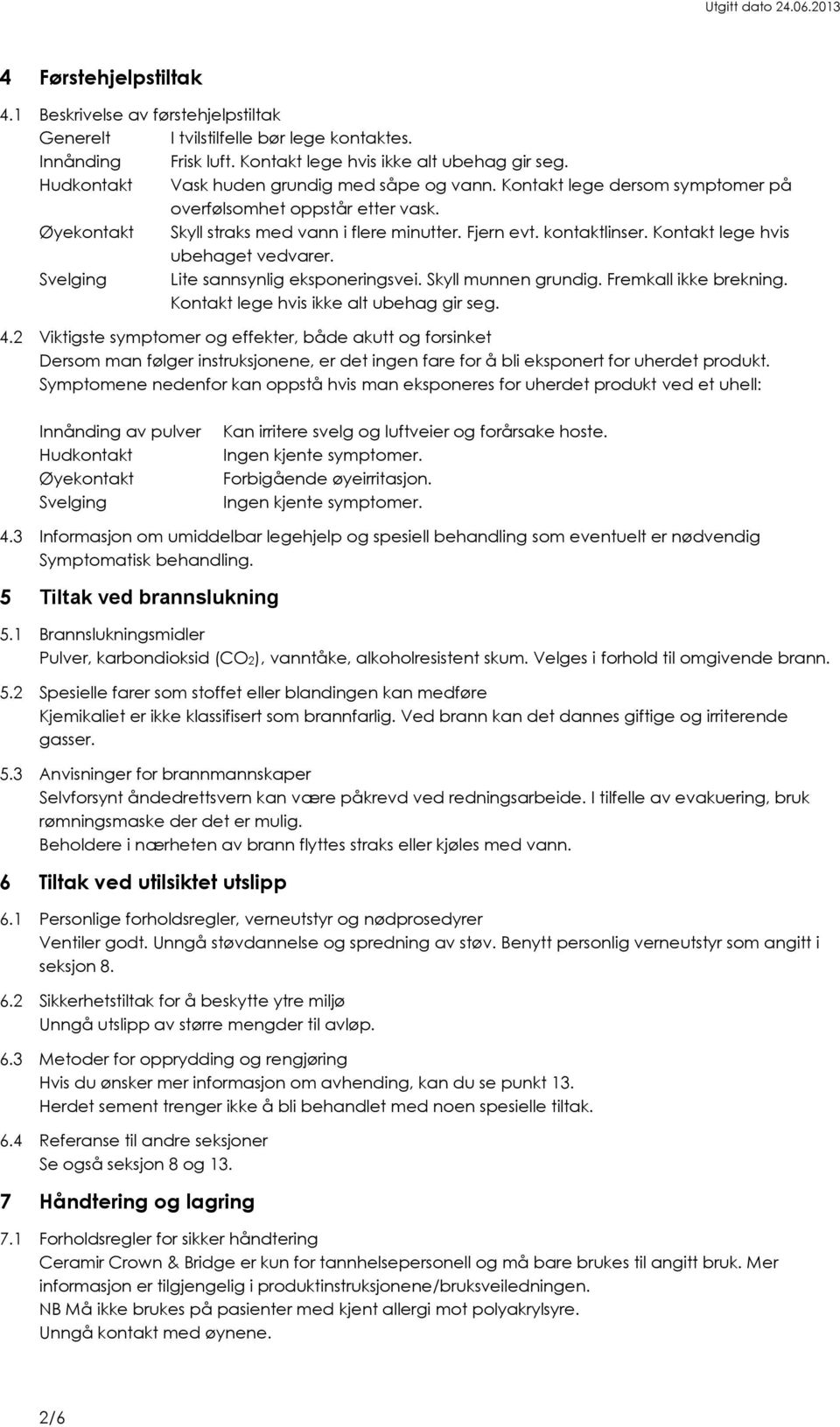 Kontakt lege hvis ubehaget vedvarer. Svelging Lite sannsynlig eksponeringsvei. Skyll munnen grundig. Fremkall ikke brekning. Kontakt lege hvis ikke alt ubehag gir seg. 4.