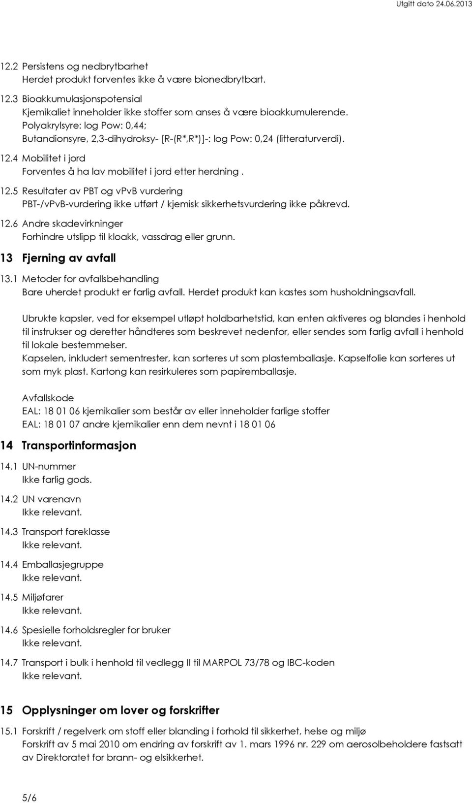 4 Mobilitet i jord Forventes å ha lav mobilitet i jord etter herdning. 12.5 Resultater av PBT og vpvb vurdering PBT-/vPvB-vurdering ikke utført / kjemisk sikkerhetsvurdering ikke påkrevd. 12.6 Andre skadevirkninger Forhindre utslipp til kloakk, vassdrag eller grunn.