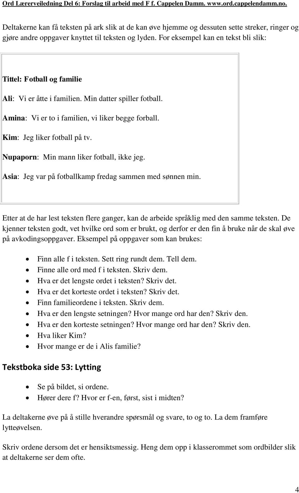 Nupaporn: Min mann liker fotball, ikke jeg. Asia: Jeg var på fotballkamp fredag sammen med sønnen min. Etter at de har lest teksten flere ganger, kan de arbeide språklig med den samme teksten.