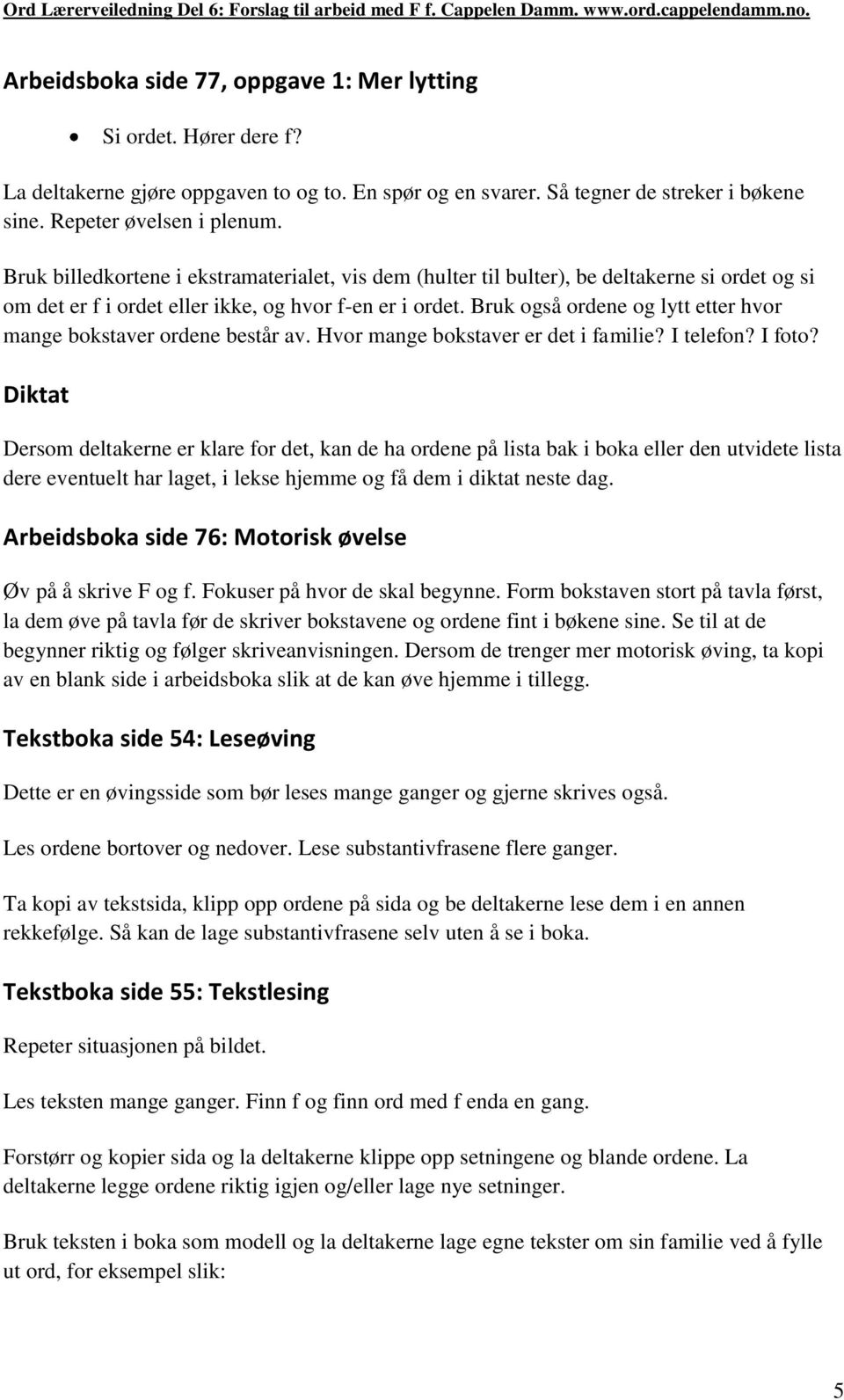 Bruk også ordene og lytt etter hvor mange bokstaver ordene består av. Hvor mange bokstaver er det i familie? I telefon? I foto?