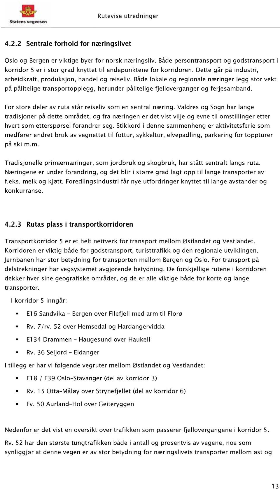 Både lokale og regionale næringer legg stor vekt på pålitelige transportopplegg, herunder pålitelige fjelloverganger og ferjesamband. For store deler av ruta står reiseliv som en sentral næring.