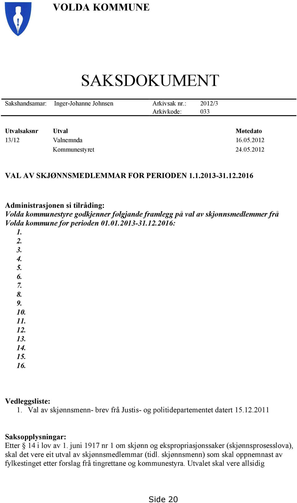 8. 9. 10. 11. 12. 13. 14. 15. 16. Vedleggsliste: 1. Val av skjønnsmenn- brev frå Justis- og politidepartementet datert 15.12.2011 Saksopplysningar: Etter 14 i lov av 1.