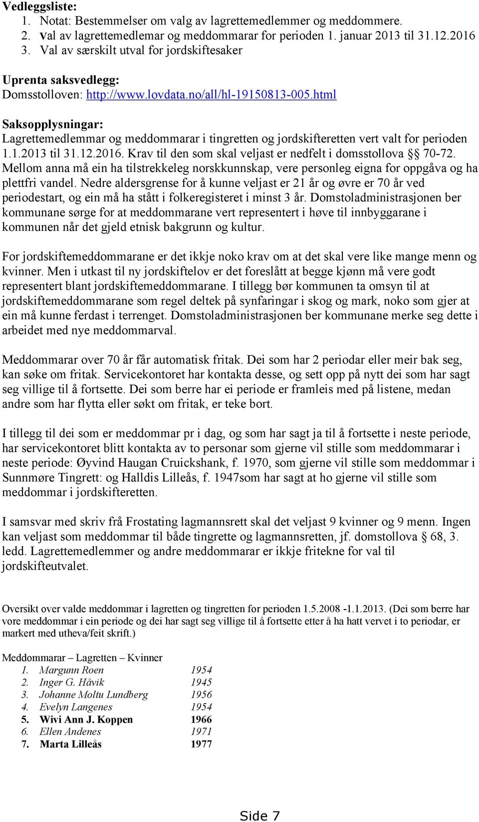 html Saksopplysningar: Lagrettemedlemmar og meddommarar i tingretten og jordskifteretten vert valt for perioden 1.1.2013 til 31.12.2016. Krav til den som skal veljast er nedfelt i domsstollova 70-72.