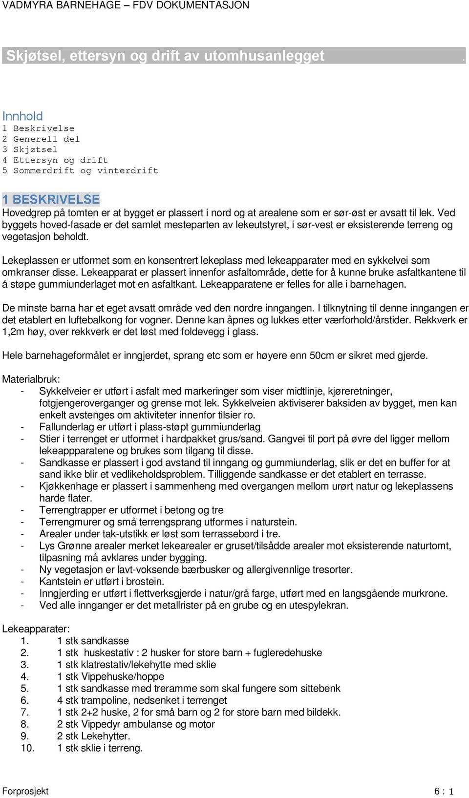 avsatt til lek. Ved byggets hoved-fasade er det samlet mesteparten av lekeutstyret, i sør-vest er eksisterende terreng og vegetasjon beholdt.