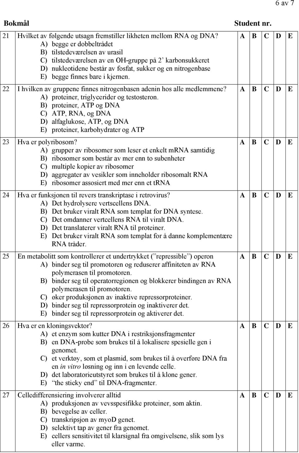 kjernen. 22 I hvilken av gruppene finnes nitrogenbasen adenin hos alle medlemmene? A) proteiner, triglycerider og testosteron.