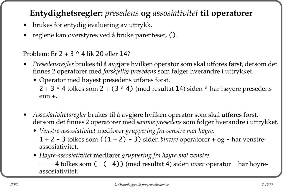 Operator med høyest presedens utføres først. 2 + 3 * 4 tolkes som 2 + (3 * 4) (med resultat 14) siden * har høyere presedens enn +.