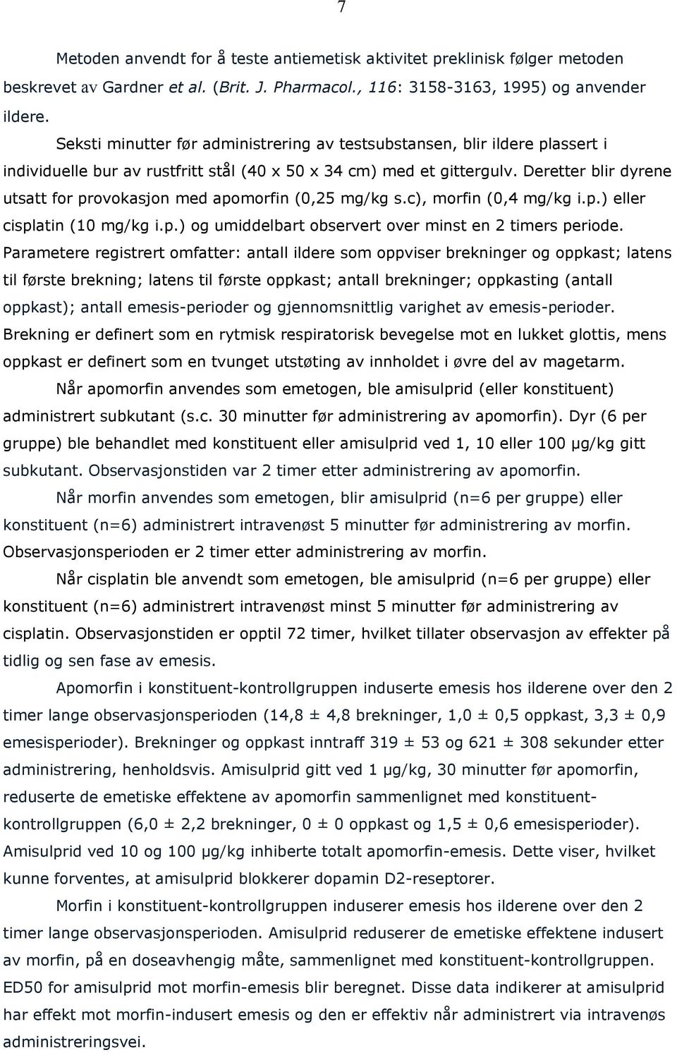 Deretter blir dyrene utsatt for provokasjon med apomorfin (0,25 mg/kg s.c), morfin (0,4 mg/kg i.p.) eller cisplatin (10 mg/kg i.p.) og umiddelbart observert over minst en 2 timers periode.