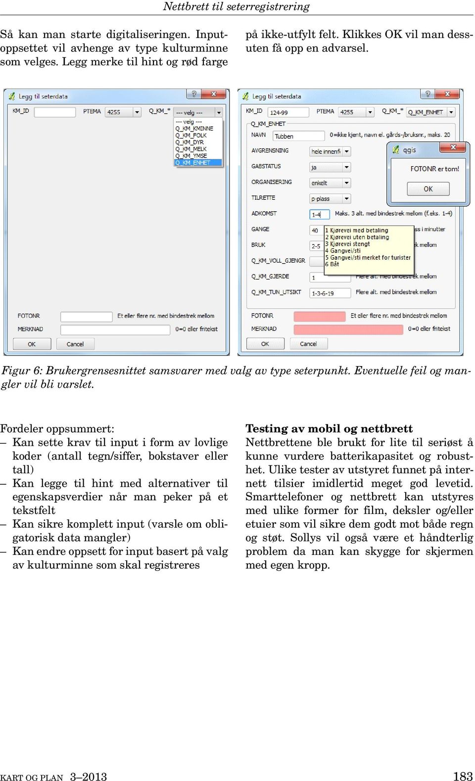 Fordeler oppsummert: Kan sette krav til input i form av lovlige koder (antall tegn/siffer, bokstaver eller tall) Kan legge til hint med alternativer til egenskapsverdier når man peker på et tekstfelt