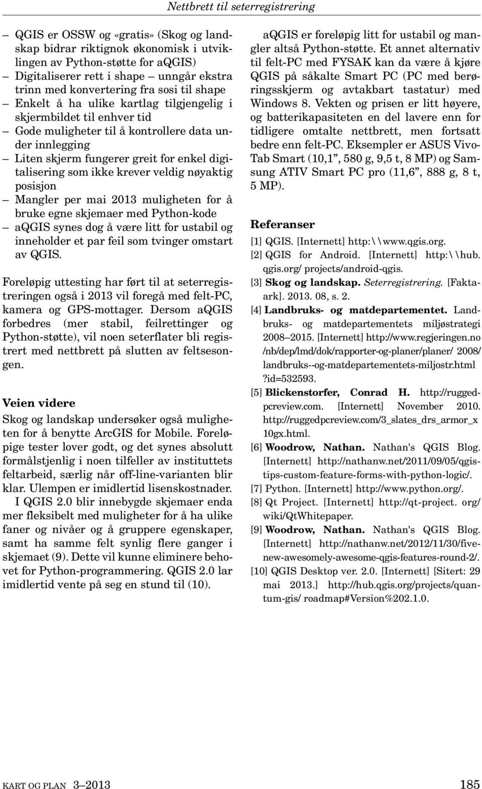 veldig nøyaktig posisjon Mangler per mai 2013 muligheten for å bruke egne skjemaer med Python-kode aqgis synes dog å være litt for ustabil og inneholder et par feil som tvinger omstart av QGIS.