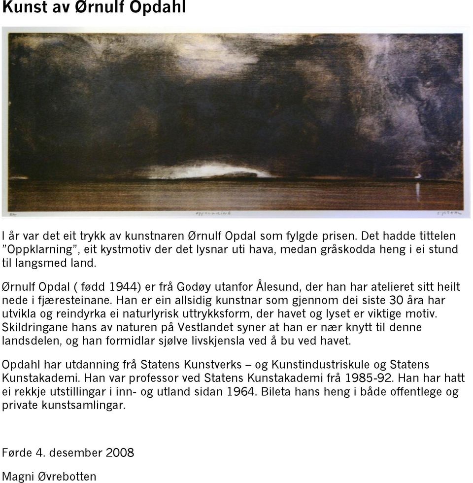 Ørnulf Opdal ( fødd 1944) er frå Godøy utanfor Ålesund, der han har atelieret sitt heilt nede i fjæresteinane.