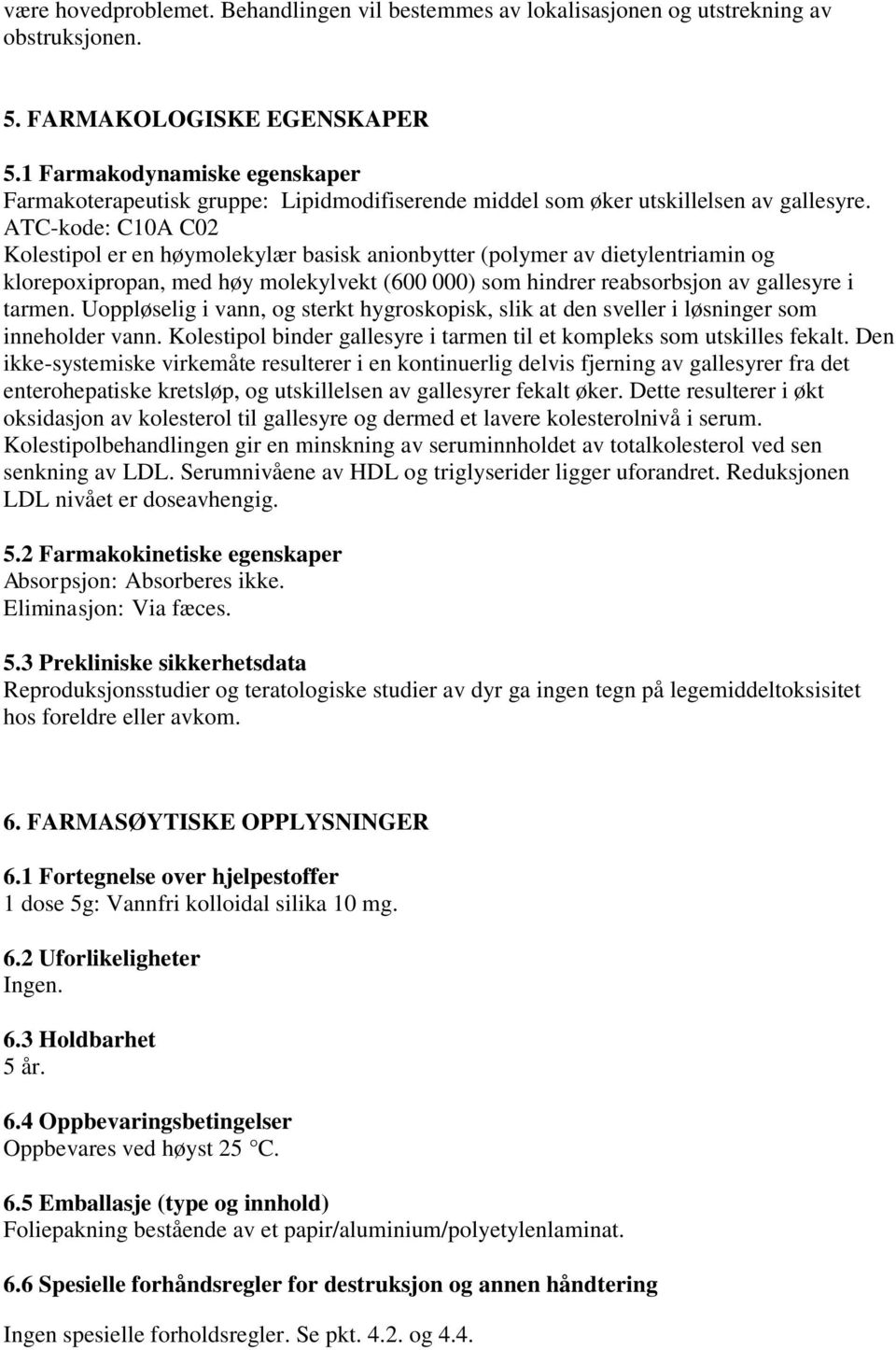 ATC-kode: C10A C02 Kolestipol er en høymolekylær basisk anionbytter (polymer av dietylentriamin og klorepoxipropan, med høy molekylvekt (600 000) som hindrer reabsorbsjon av gallesyre i tarmen.