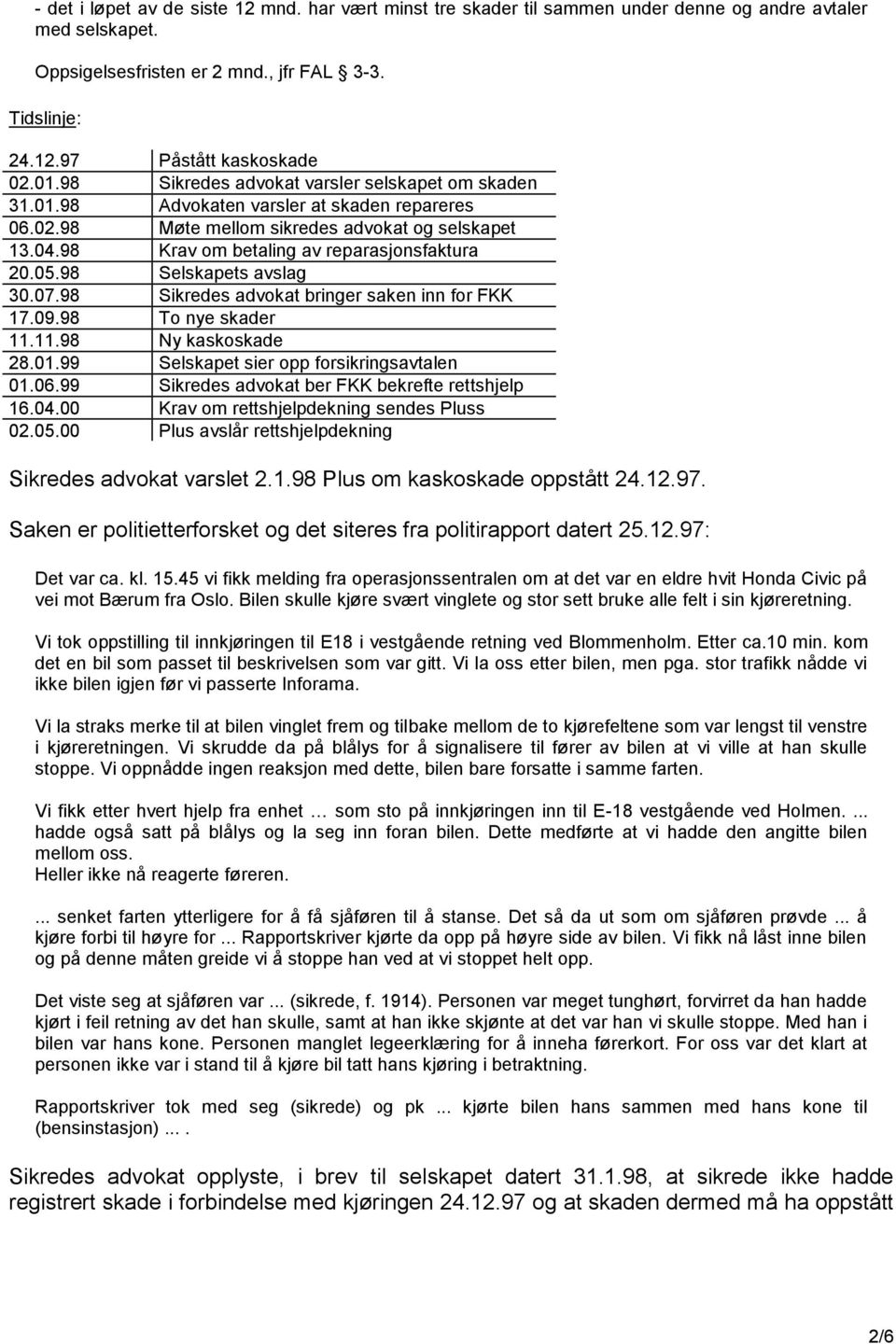 05.98 Selskapets avslag 30.07.98 Sikredes advokat bringer saken inn for FKK 17.09.98 To nye skader 11.11.98 Ny kaskoskade 28.01.99 Selskapet sier opp forsikringsavtalen 01.06.