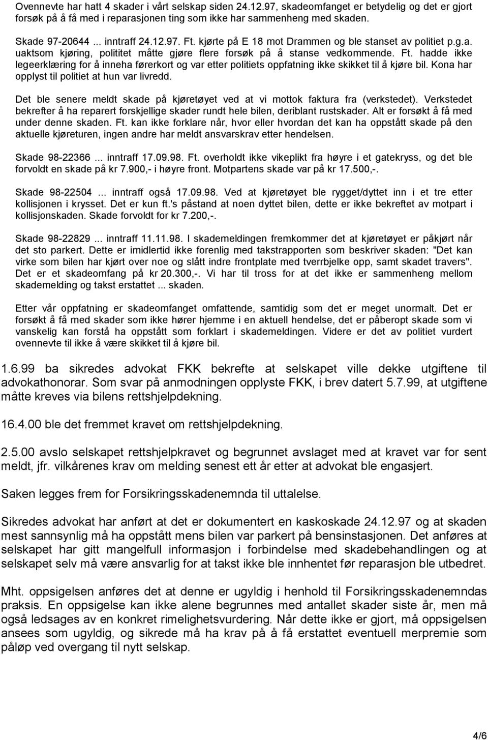 Kona har opplyst til politiet at hun var livredd. Det ble senere meldt skade på kjøretøyet ved at vi mottok faktura fra (verkstedet).