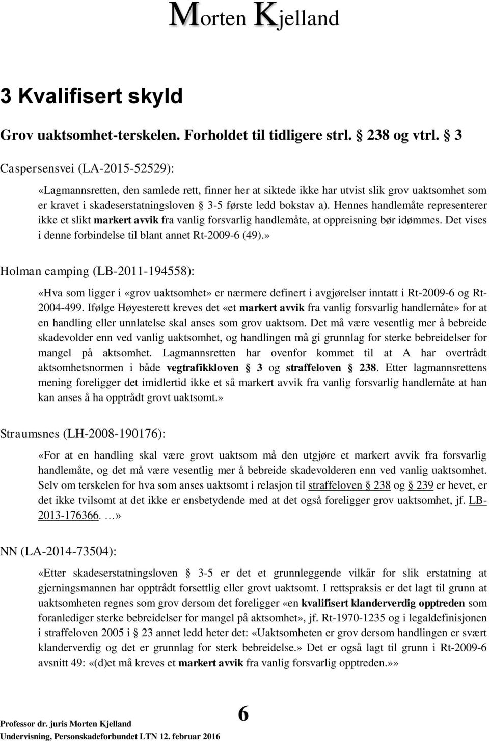 Hennes handlemåte representerer ikke et slikt markert avvik fra vanlig forsvarlig handlemåte, at oppreisning bør idømmes. Det vises i denne forbindelse til blant annet Rt-2009-6 (49).