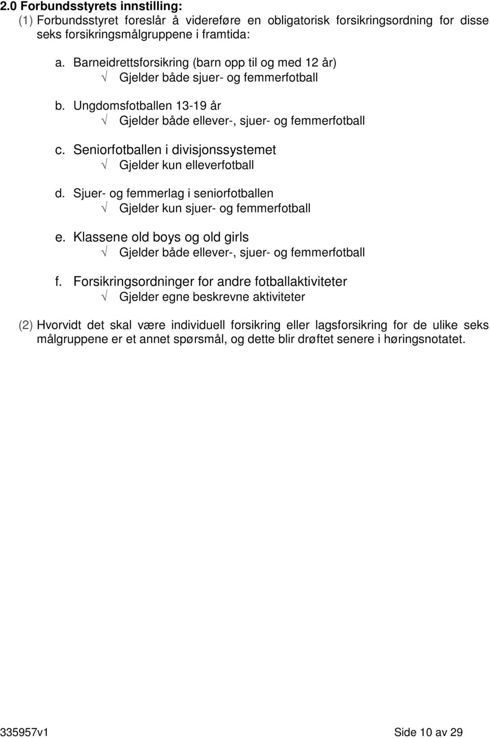 Seniorfotballen i divisjonssystemet Gjelder kun elleverfotball d. Sjuer- og femmerlag i seniorfotballen Gjelder kun sjuer- og femmerfotball e.