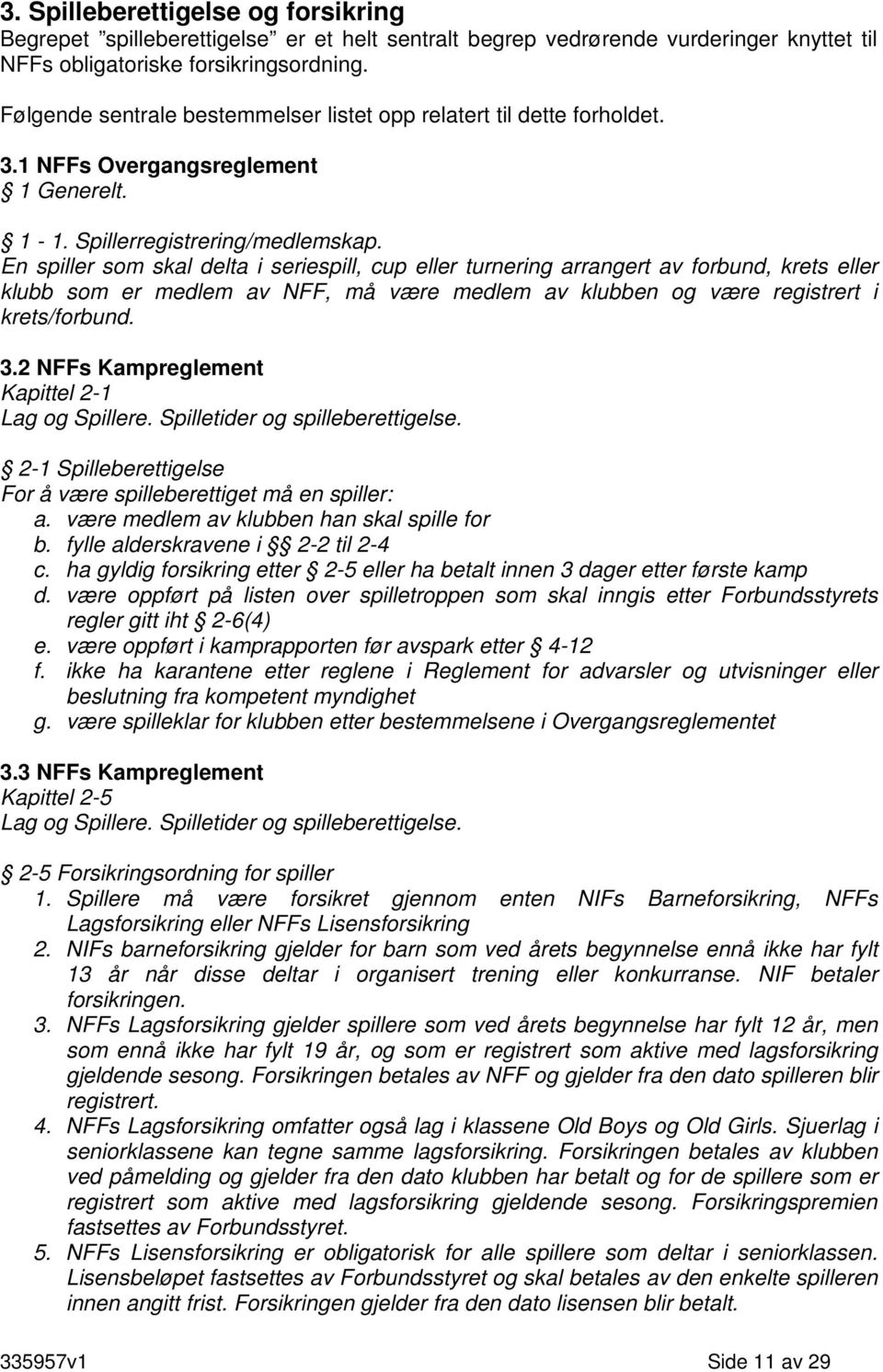 En spiller som skal delta i seriespill, cup eller turnering arrangert av forbund, krets eller klubb som er medlem av NFF, må være medlem av klubben og være registrert i krets/forbund. 3.