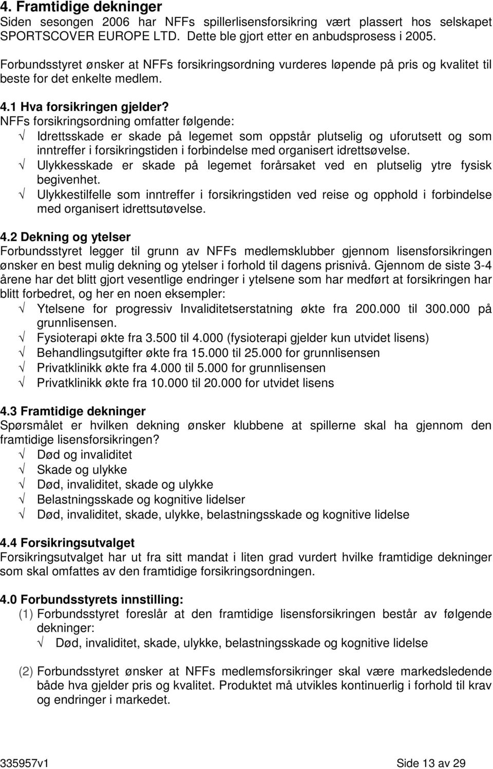 NFFs forsikringsordning omfatter følgende: Idrettsskade er skade på legemet som oppstår plutselig og uforutsett og som inntreffer i forsikringstiden i forbindelse med organisert idrettsøvelse.