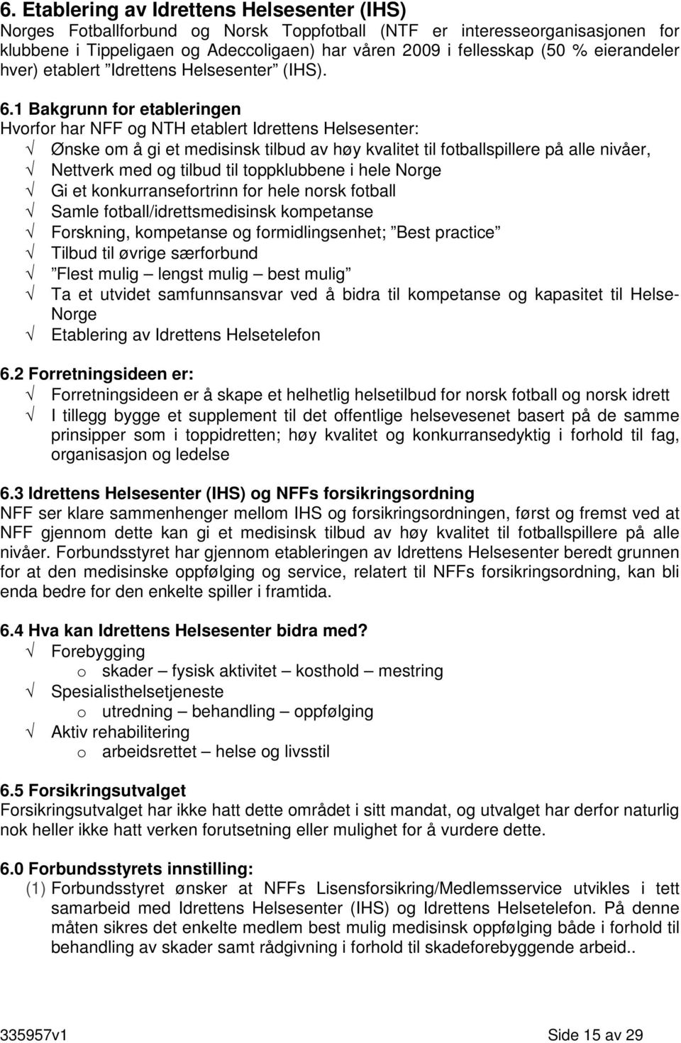 1 Bakgrunn for etableringen Hvorfor har NFF og NTH etablert Idrettens Helsesenter: Ønske om å gi et medisinsk tilbud av høy kvalitet til fotballspillere på alle nivåer, Nettverk med og tilbud til